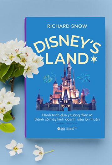 Disney’s Land: Hành trình đưa ý tưởng điên rồ thành cỗ máy kinh doanh siêu lợi nhuận