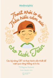 Thoát Khỏi Lo Âu, Thấu Hiểu Cảm Xúc Cho Tuổi Teen