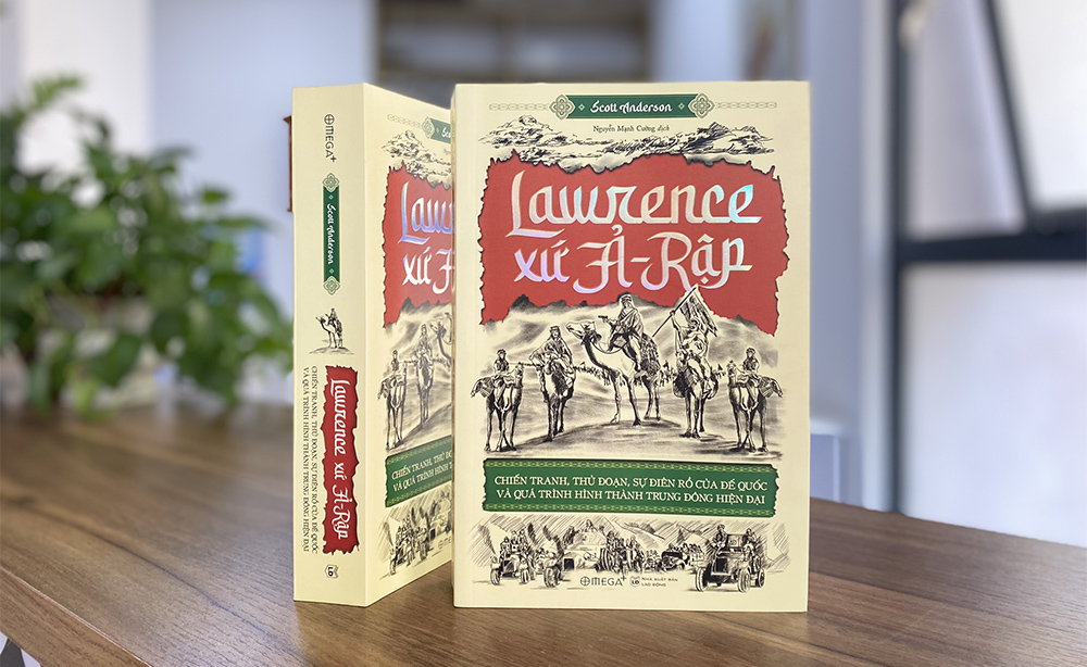 LAWRENCE XỨ Ả-RẬP: Chiến Tranh, Thủ Đoạn, Sự Điên Rồ Của Đế Quốc Và Quá Trình Hình Thành Trung Đông Hiện Đại