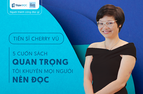 Tiến sĩ Cherry Vũ: 5 cuốn sách quan trọng tôi khuyên mọi người nên đọc