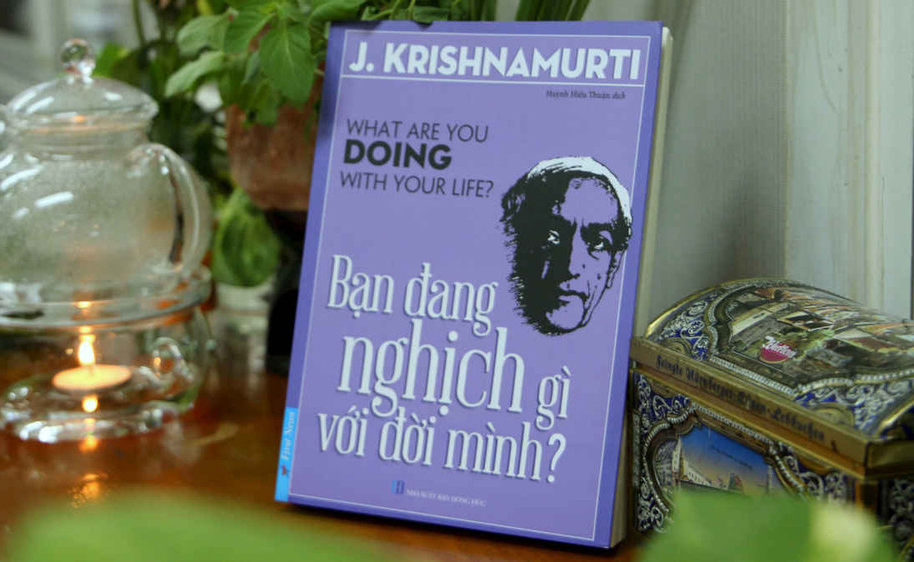 Bạn đang nghịch gì với đời mình? - Học cách sống trọn vẹn mỗi khoảnh khắc qua góc nhìn của triết gia Jiddu Krishnamurti
