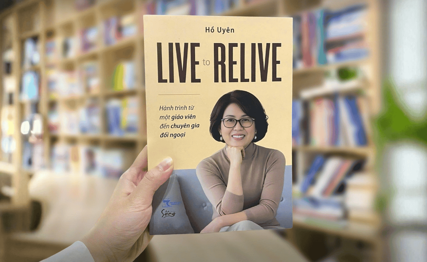 Live To Relive - Hành Trình Từ Một Giáo Viên Đến Chuyên Gia Đối Ngoại: Lát cắt chân thực và tinh tế về ngoại giao trong môi trường doanh nghiệp toàn cầu