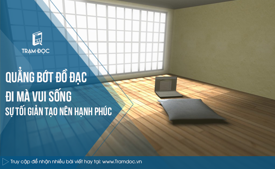 Quẳng bớt đồ đạc đi mà vui sống: Sự tối giản tạo nên hạnh phúc