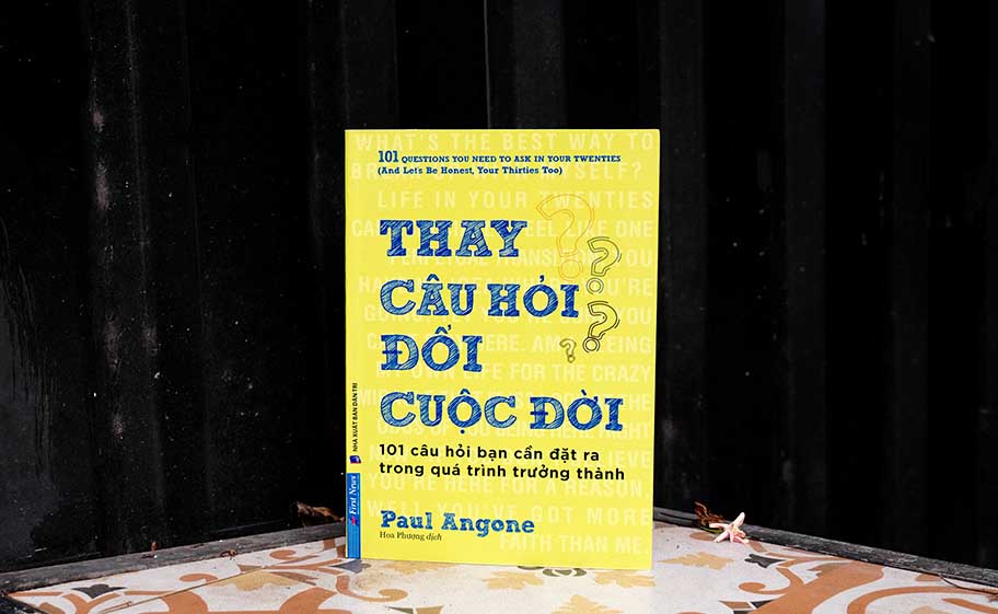 THAY CÂU HỎI - ĐỔI CUỘC ĐỜI: 101 câu hỏi bạn cần đặt ra trong quá trình trưởng thành